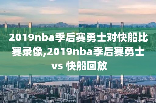 2019nba季后赛勇士对快船比赛录像,2019nba季后赛勇士 vs 快船回放-第1张图片-雷速体育