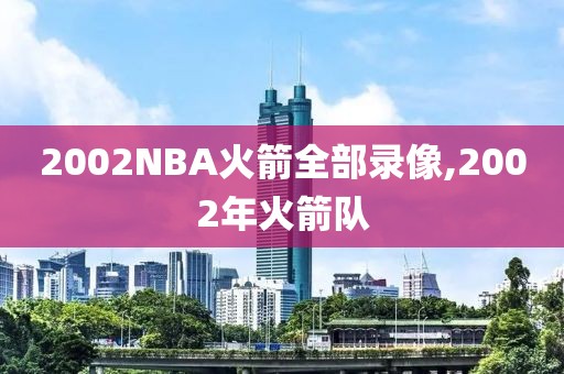 2002NBA火箭全部录像,2002年火箭队-第1张图片-雷速体育