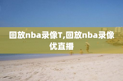 回放nba录像T,回放nba录像优直播-第1张图片-雷速体育