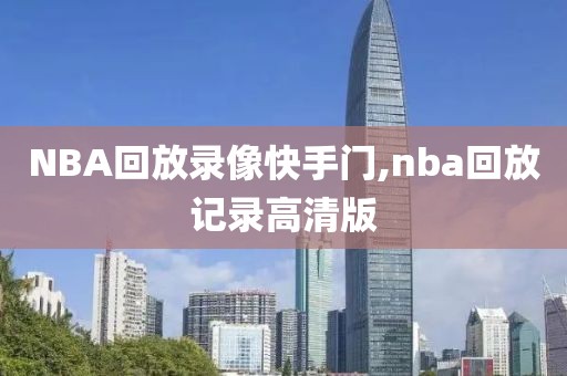 NBA回放录像快手门,nba回放记录高清版-第1张图片-雷速体育