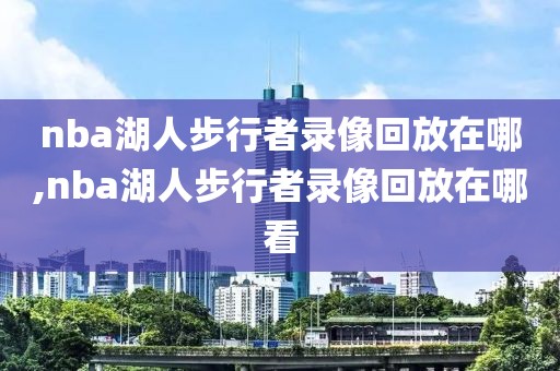 nba湖人步行者录像回放在哪,nba湖人步行者录像回放在哪看-第1张图片-雷速体育