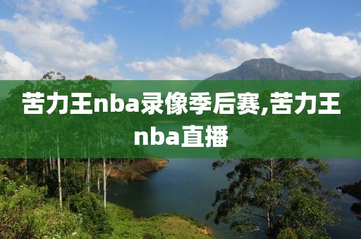 苦力王nba录像季后赛,苦力王nba直播-第1张图片-雷速体育