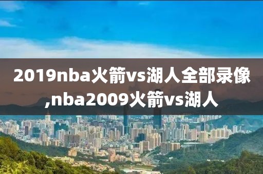 2019nba火箭vs湖人全部录像,nba2009火箭vs湖人-第1张图片-雷速体育