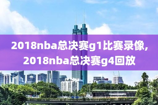 2018nba总决赛g1比赛录像,2018nba总决赛g4回放-第1张图片-雷速体育