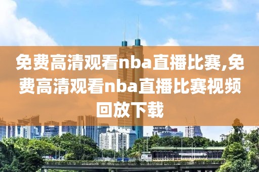 免费高清观看nba直播比赛,免费高清观看nba直播比赛视频回放下载-第1张图片-雷速体育