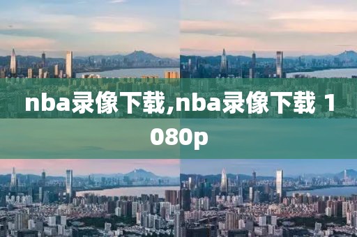 nba录像下载,nba录像下载 1080p-第1张图片-雷速体育