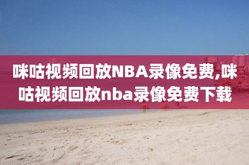 咪咕视频回放NBA录像免费,咪咕视频回放nba录像免费下载-第1张图片-雷速体育