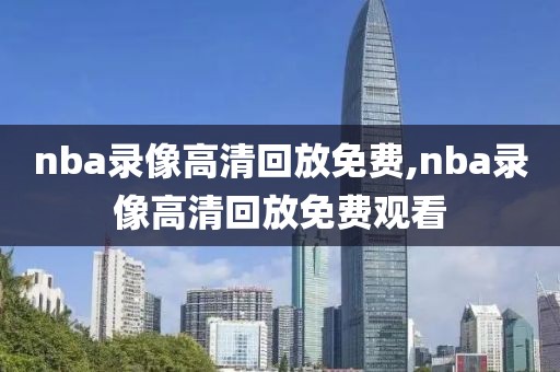 nba录像高清回放免费,nba录像高清回放免费观看-第1张图片-雷速体育