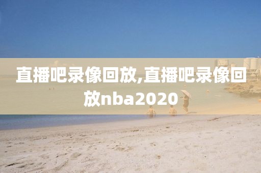 直播吧录像回放,直播吧录像回放nba2020-第1张图片-雷速体育