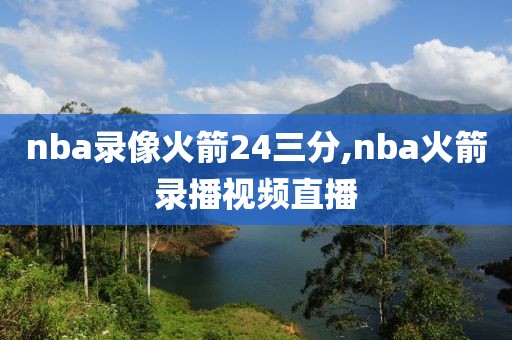 nba录像火箭24三分,nba火箭录播视频直播-第1张图片-雷速体育