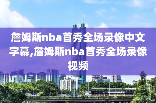 詹姆斯nba首秀全场录像中文字幕,詹姆斯nba首秀全场录像视频-第1张图片-雷速体育