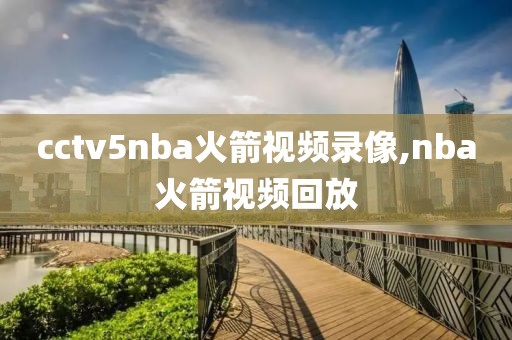 cctv5nba火箭视频录像,nba火箭视频回放-第1张图片-雷速体育