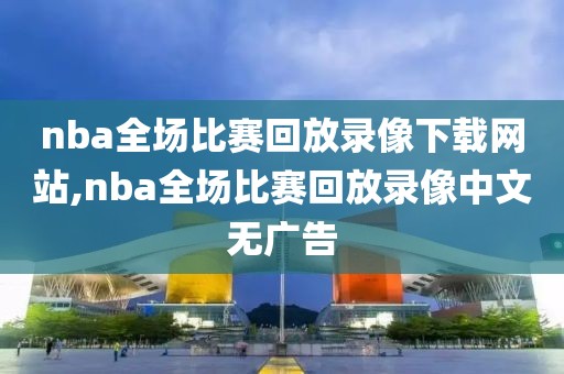 nba全场比赛回放录像下载网站,nba全场比赛回放录像中文无广告-第1张图片-雷速体育