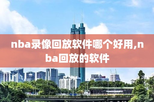 nba录像回放软件哪个好用,nba回放的软件-第1张图片-雷速体育