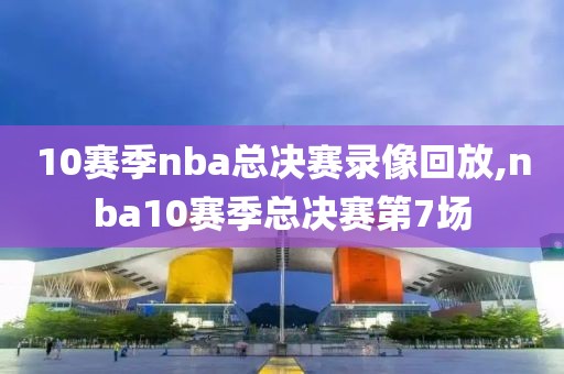 10赛季nba总决赛录像回放,nba10赛季总决赛第7场-第1张图片-雷速体育