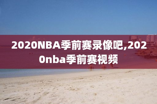 2020NBA季前赛录像吧,2020nba季前赛视频-第1张图片-雷速体育