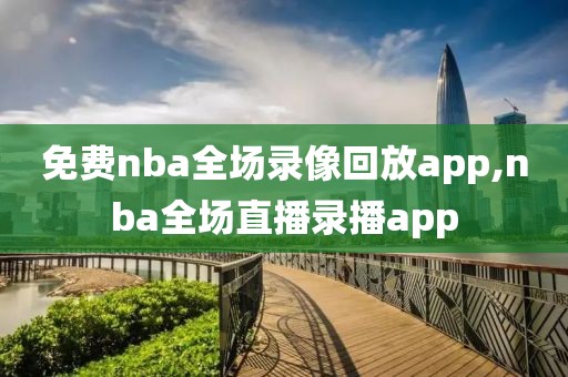 免费nba全场录像回放app,nba全场直播录播app-第1张图片-雷速体育