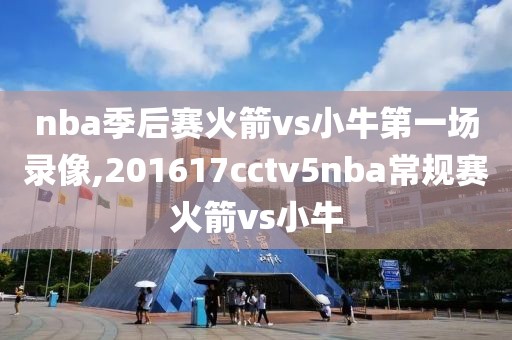 nba季后赛火箭vs小牛第一场录像,201617cctv5nba常规赛火箭vs小牛-第1张图片-雷速体育