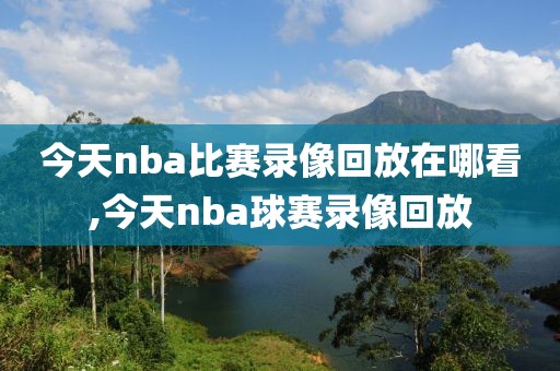 今天nba比赛录像回放在哪看,今天nba球赛录像回放-第1张图片-雷速体育