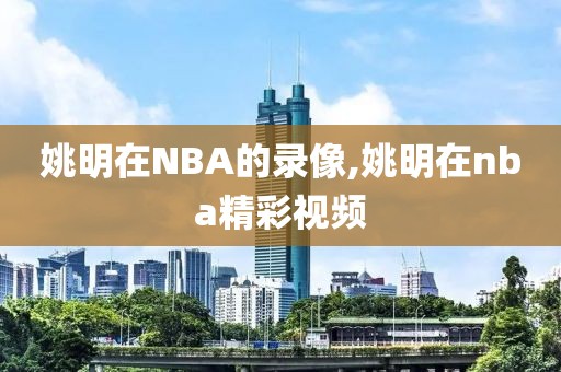 姚明在NBA的录像,姚明在nba精彩视频-第1张图片-雷速体育
