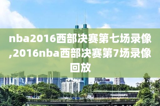 nba2016西部决赛第七场录像,2016nba西部决赛第7场录像回放-第1张图片-雷速体育