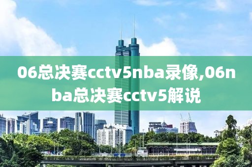 06总决赛cctv5nba录像,06nba总决赛cctv5解说-第1张图片-雷速体育