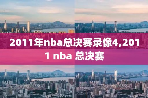 2011年nba总决赛录像4,2011 nba 总决赛-第1张图片-雷速体育