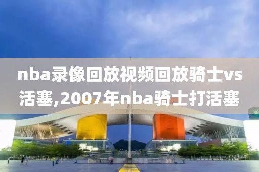 nba录像回放视频回放骑士vs活塞,2007年nba骑士打活塞-第1张图片-雷速体育