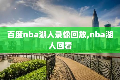 百度nba湖人录像回放,nba湖人回看-第1张图片-雷速体育