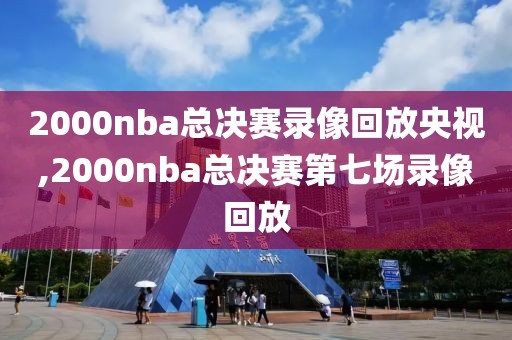 2000nba总决赛录像回放央视,2000nba总决赛第七场录像回放-第1张图片-雷速体育