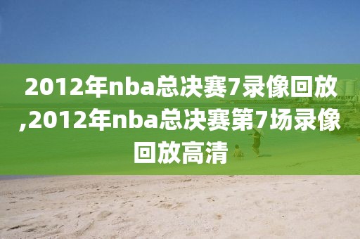 2012年nba总决赛7录像回放,2012年nba总决赛第7场录像回放高清-第1张图片-雷速体育