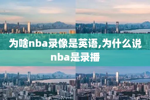 为啥nba录像是英语,为什么说nba是录播-第1张图片-雷速体育