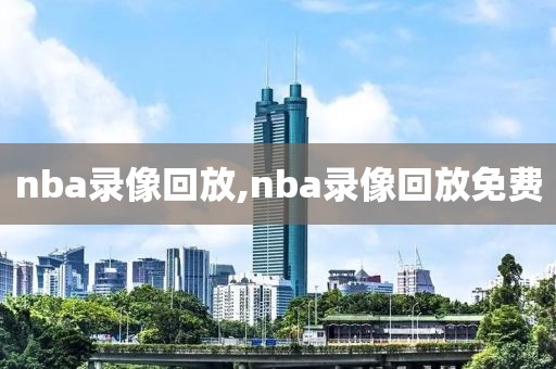 nba录像回放,nba录像回放免费-第1张图片-雷速体育