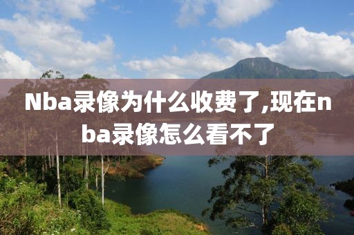 Nba录像为什么收费了,现在nba录像怎么看不了-第1张图片-雷速体育