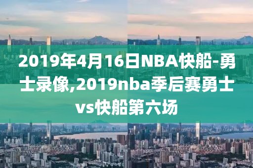 2019年4月16日NBA快船-勇士录像,2019nba季后赛勇士vs快船第六场-第1张图片-雷速体育