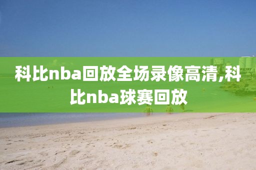 科比nba回放全场录像高清,科比nba球赛回放-第1张图片-雷速体育