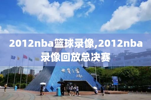 2012nba篮球录像,2012nba录像回放总决赛-第1张图片-雷速体育