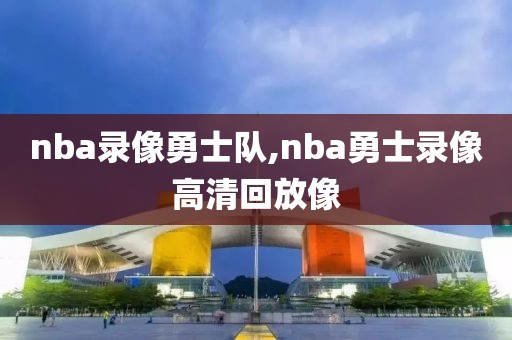 nba录像勇士队,nba勇士录像高清回放像-第1张图片-雷速体育