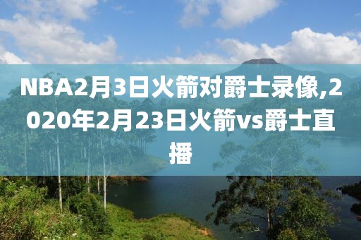 NBA2月3日火箭对爵士录像,2020年2月23日火箭vs爵士直播-第1张图片-雷速体育