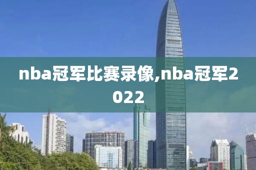 nba冠军比赛录像,nba冠军2022-第1张图片-雷速体育