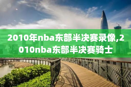 2010年nba东部半决赛录像,2010nba东部半决赛骑士-第1张图片-雷速体育