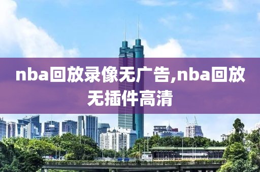 nba回放录像无广告,nba回放无插件高清-第1张图片-雷速体育