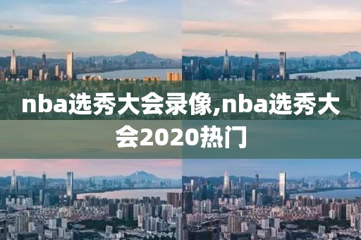 nba选秀大会录像,nba选秀大会2020热门-第1张图片-雷速体育