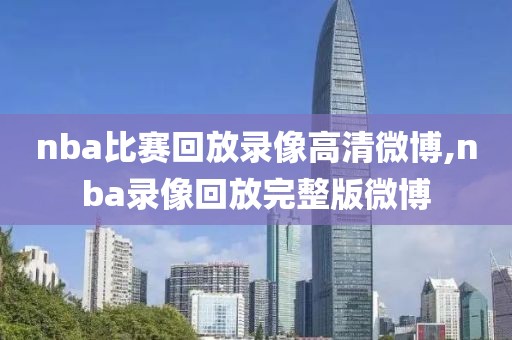 nba比赛回放录像高清微博,nba录像回放完整版微博-第1张图片-雷速体育