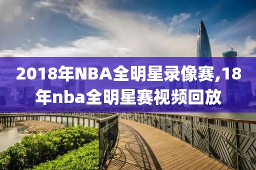 2018年NBA全明星录像赛,18年nba全明星赛视频回放-第1张图片-雷速体育