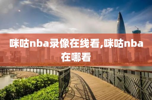 咪咕nba录像在线看,咪咕nba在哪看-第1张图片-雷速体育