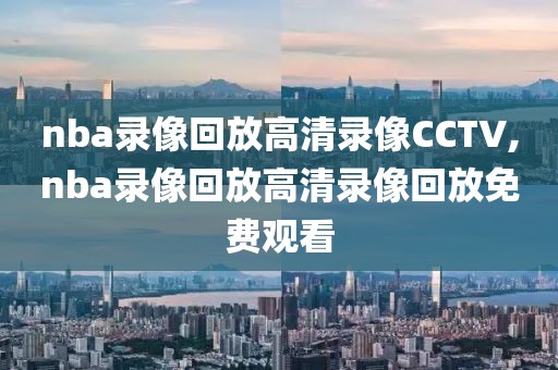 nba录像回放高清录像CCTV,nba录像回放高清录像回放免费观看-第1张图片-雷速体育