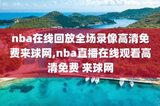 nba在线回放全场录像高清免费来球网,nba直播在线观看高清免费 来球网-第1张图片-雷速体育