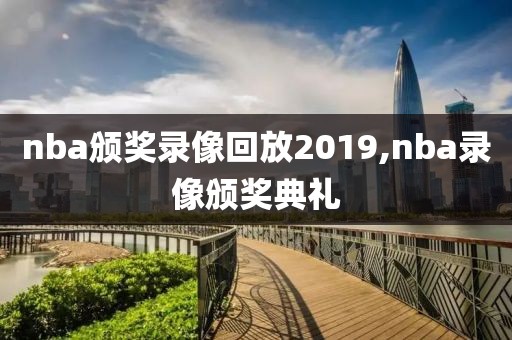 nba颁奖录像回放2019,nba录像颁奖典礼-第1张图片-雷速体育