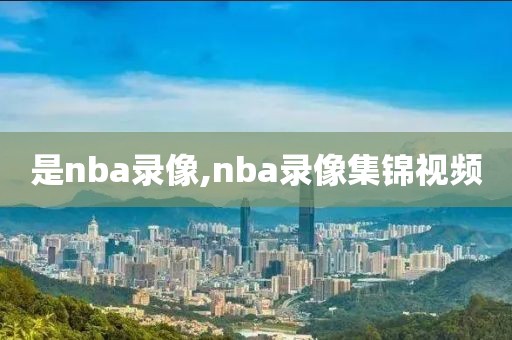 是nba录像,nba录像集锦视频-第1张图片-雷速体育